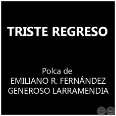 TRISTE REGRESO - Polka de EMILIANO RIVAROLA FERNNDEZ y GENEROSO LARRAMENDIA